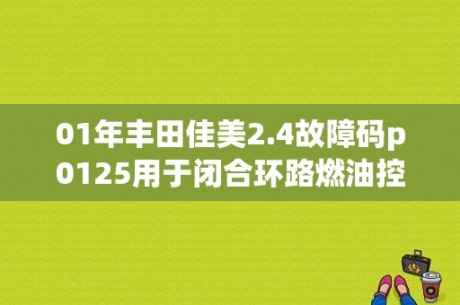 01年丰田佳美2.4故障码p0125用于闭合环路燃油控制的冷却液温度不够低？（丰田佳美故障码如何消除）-图1