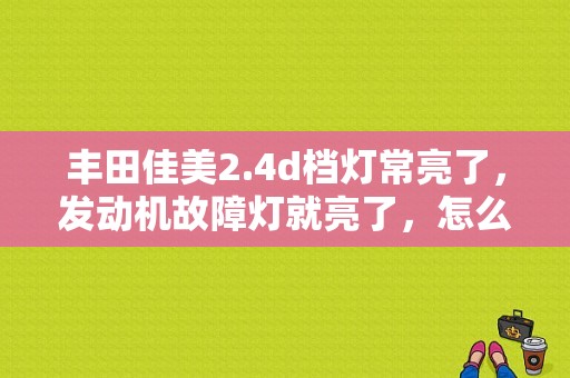 丰田佳美2.4d档灯常亮了，发动机故障灯就亮了，怎么解决？（丰田佳美故障码手工）-图1