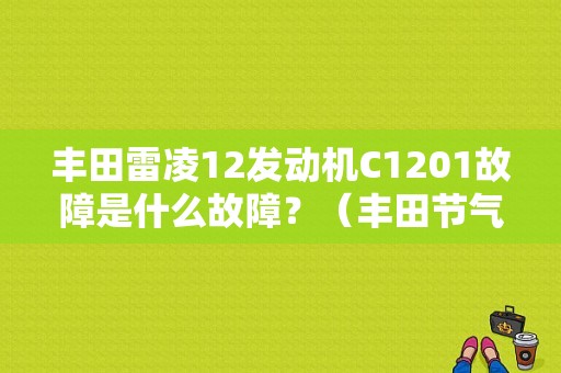丰田雷凌12发动机C1201故障是什么故障？（丰田节气门和ABS故障）-图1