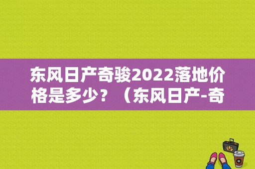 东风日产奇骏2022落地价格是多少？（东风日产-奇骏）-图1