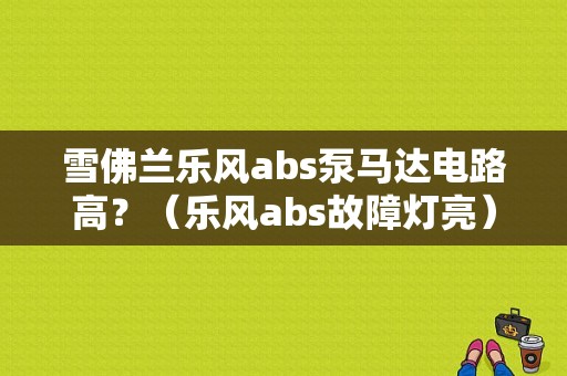雪佛兰乐风abs泵马达电路高？（乐风abs故障灯亮）-图1