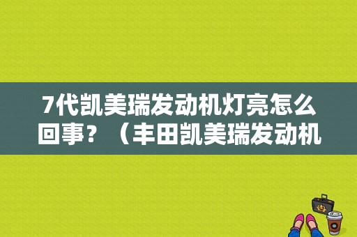 7代凯美瑞发动机灯亮怎么回事？（丰田凯美瑞发动机故障图标）-图2