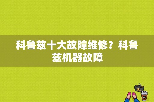 科鲁兹十大故障维修？科鲁兹机器故障-图1