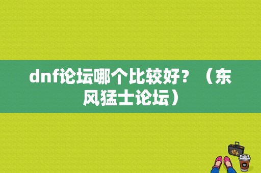 dnf论坛哪个比较好？（东风猛士论坛）-图2