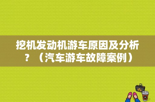 挖机发动机游车原因及分析？（汽车游车故障案例）-图1