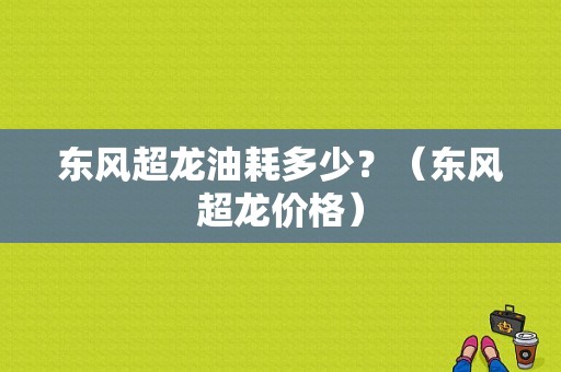 东风超龙油耗多少？（东风超龙价格）-图1