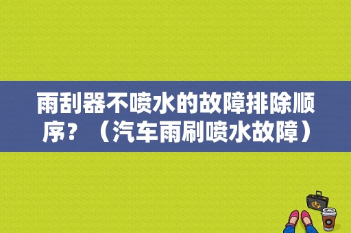 雨刮器不喷水的故障排除顺序？（汽车雨刷喷水故障）-图1