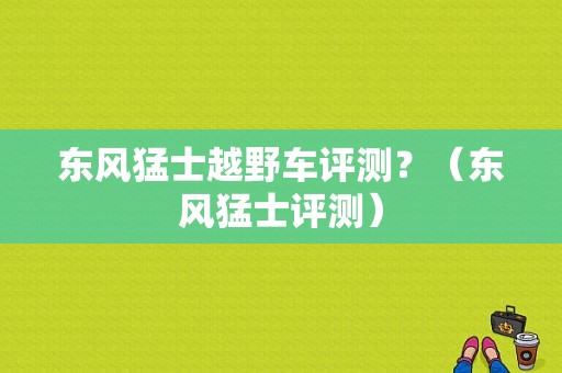 东风猛士越野车评测？（东风猛士评测）-图1
