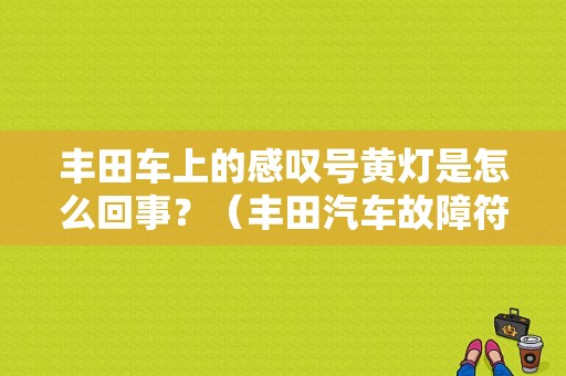丰田车上的感叹号黄灯是怎么回事？（丰田汽车故障符号）-图1