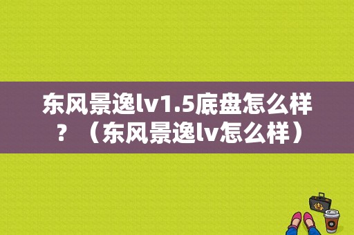 东风景逸lv1.5底盘怎么样？（东风景逸lv怎么样）-图1