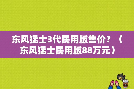 东风猛士3代民用版售价？（东风猛士民用版88万元）-图1