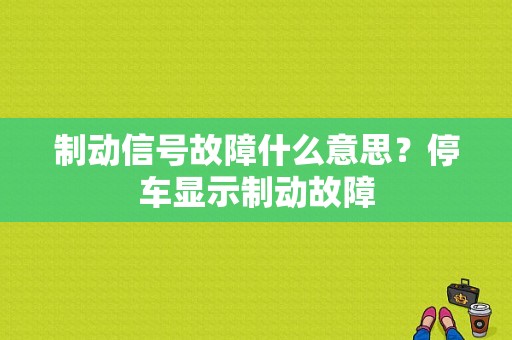 制动信号故障什么意思？停车显示制动故障