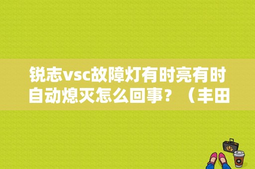 锐志vsc故障灯有时亮有时自动熄灭怎么回事？（丰田锐志vsc故障灯亮）-图1