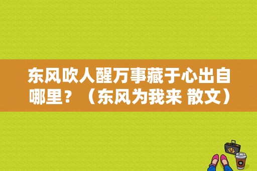 东风吹人醒万事藏于心出自哪里？（东风为我来 散文）-图1