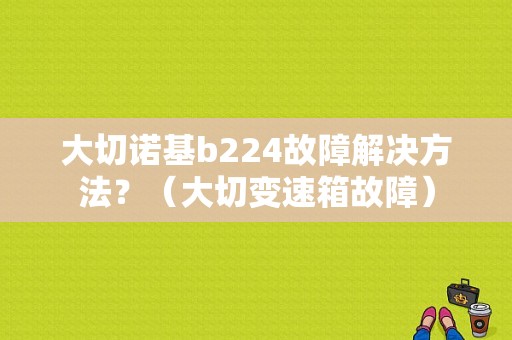 大切诺基b224故障解决方法？（大切变速箱故障）-图1