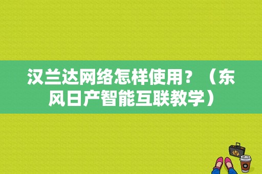 汉兰达网络怎样使用？（东风日产智能互联教学）-图1