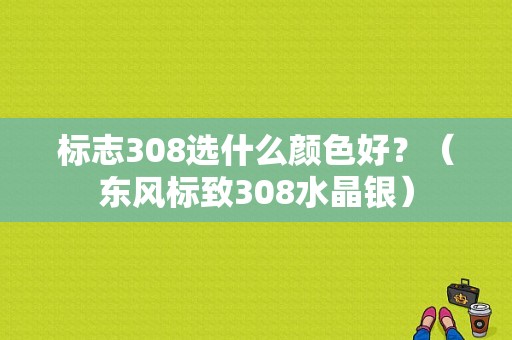 标志308选什么颜色好？（东风标致308水晶银）-图1