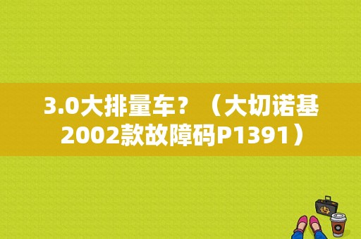3.0大排量车？（大切诺基2002款故障码P1391）-图1