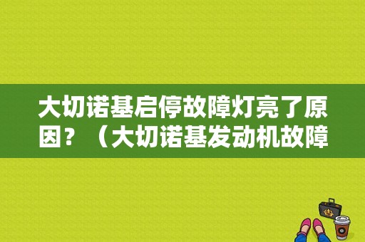 大切诺基启停故障灯亮了原因？（大切诺基发动机故障灯）-图1