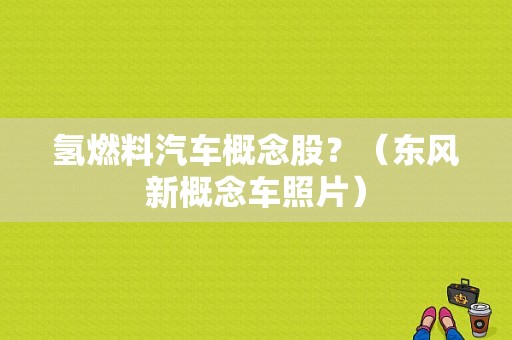氢燃料汽车概念股？（东风新概念车照片）-图1