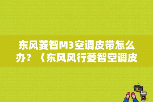 东风菱智M3空调皮带怎么办？（东风风行菱智空调皮带）-图1
