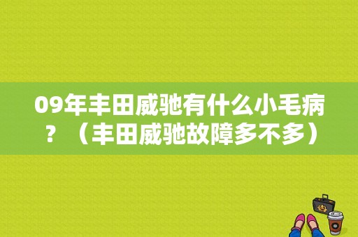 09年丰田威驰有什么小毛病？（丰田威驰故障多不多）-图1