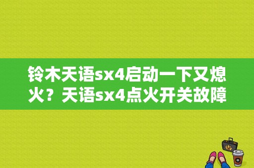 铃木天语sx4启动一下又熄火？天语sx4点火开关故障-图1