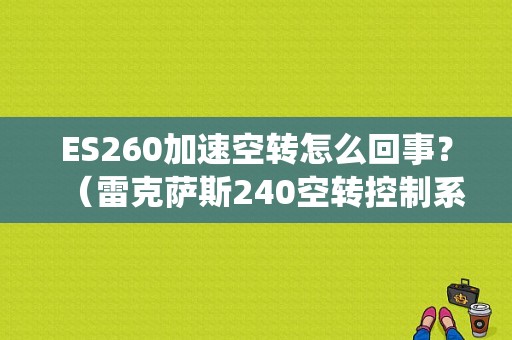 ES260加速空转怎么回事？（雷克萨斯240空转控制系统故障）-图1