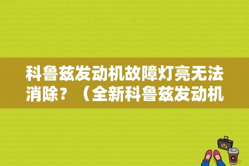 科鲁兹发动机故障灯亮无法消除？（全新科鲁兹发动机故障）-图1