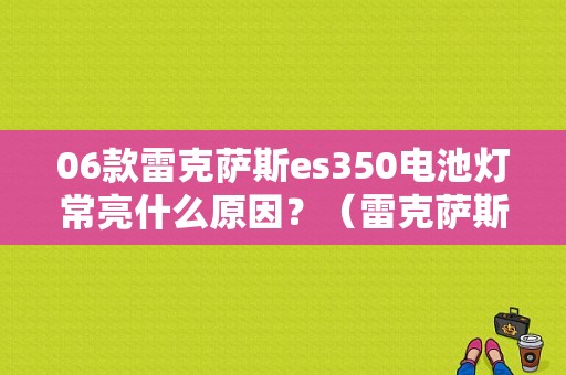 06款雷克萨斯es350电池灯常亮什么原因？（雷克萨斯350故障灯）-图1