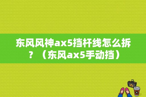 东风风神ax5挡杆线怎么拆？（东风ax5手动挡）-图1