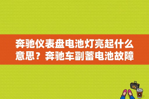 奔驰仪表盘电池灯亮起什么意思？奔驰车副蓄电池故障灯闪-图1