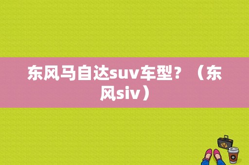 东风马自达suv车型？（东风siv）-图1
