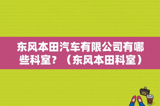 东风本田汽车有限公司有哪些科室？（东风本田科室）-图1