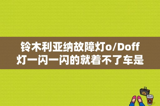 铃木利亚纳故障灯o/Doff灯一闪一闪的就着不了车是怎么回事？（利亚纳变速箱故障灯）-图1