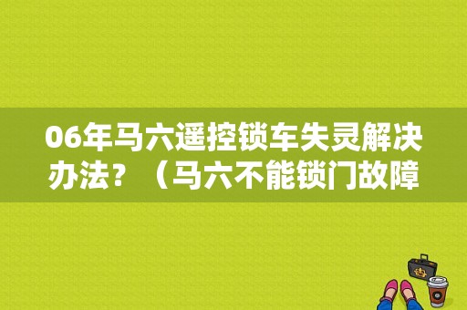 06年马六遥控锁车失灵解决办法？（马六不能锁门故障）-图1