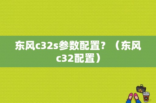 东风c32s参数配置？（东风c32配置）-图1