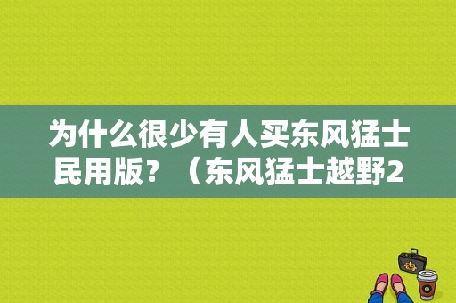 为什么很少有人买东风猛士民用版？（东风猛士越野2015）-图1