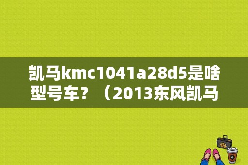 凯马kmc1041a28d5是啥型号车？（2013东风凯马皮卡）-图1