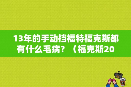 13年的手动挡福特福克斯都有什么毛病？（福克斯2013款故障率）-图1