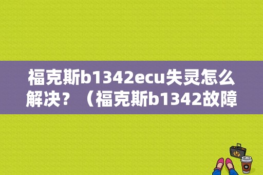 福克斯b1342ecu失灵怎么解决？（福克斯b1342故障解析）-图1