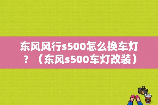 东风风行s500怎么换车灯？（东风s500车灯改装）-图1