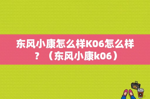 东风小康怎么样K06怎么样？（东风小康k06）-图1