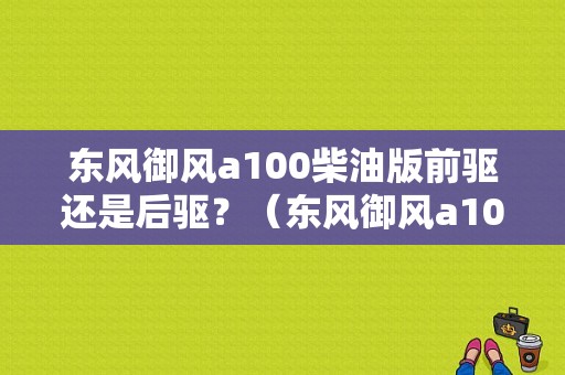 东风御风a100柴油版前驱还是后驱？（东风御风a100）-图1