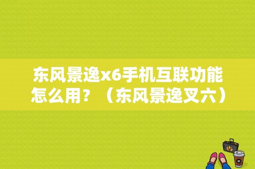 东风景逸x6手机互联功能怎么用？（东风景逸叉六）-图1