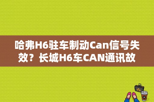 哈弗H6驻车制动Can信号失效？长城H6车CAN通讯故障-图1