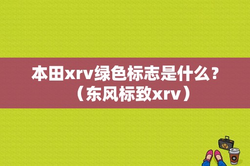 本田xrv绿色标志是什么？（东风标致xrv）-图1