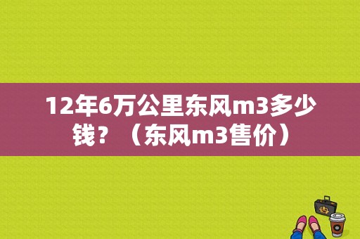 12年6万公里东风m3多少钱？（东风m3售价）-图1