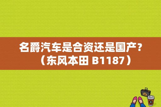名爵汽车是合资还是国产？（东风本田 B1187）-图1