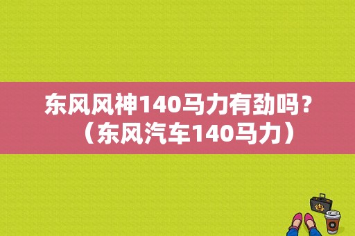 东风风神140马力有劲吗？（东风汽车140马力）-图1